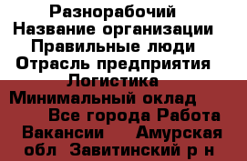 Разнорабочий › Название организации ­ Правильные люди › Отрасль предприятия ­ Логистика › Минимальный оклад ­ 30 000 - Все города Работа » Вакансии   . Амурская обл.,Завитинский р-н